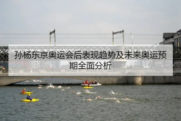 孙杨东京奥运会后表现趋势及未来奥运预期全面分析