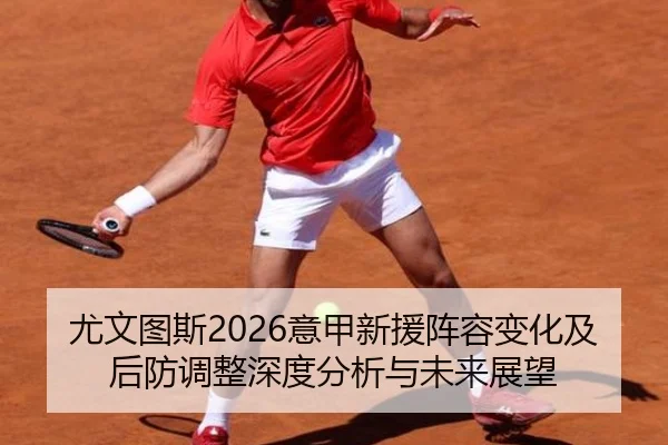 尤文图斯2026意甲新援阵容变化及后防调整深度分析与未来展望