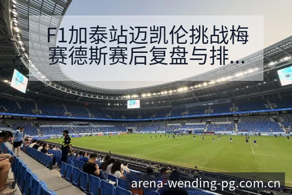F1加泰站迈凯伦挑战梅赛德斯赛后复盘与排名变化分析 - 问鼎PGApp