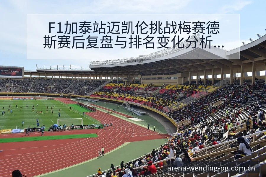 F1加泰站迈凯伦挑战梅赛德斯赛后复盘与排名变化分析 - 问鼎PGApp