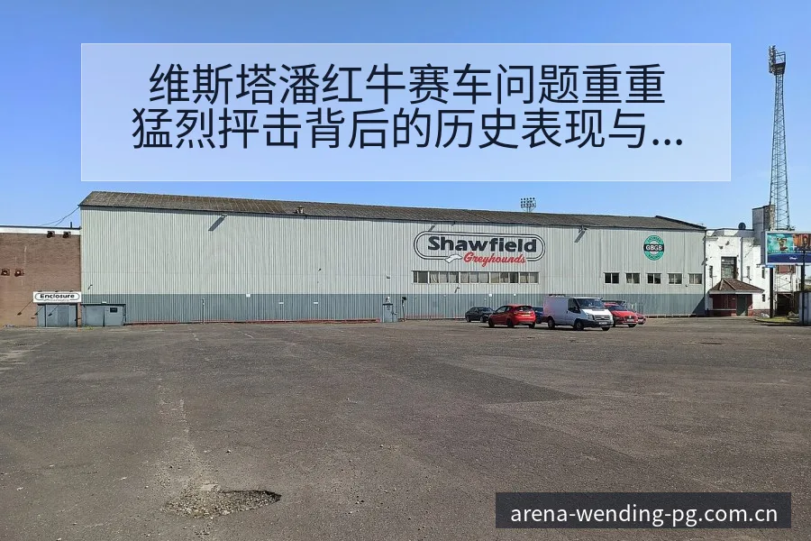 维斯塔潘红牛赛车问题重重猛烈抨击背后的历史表现与节点分析 - 问鼎PGApp
