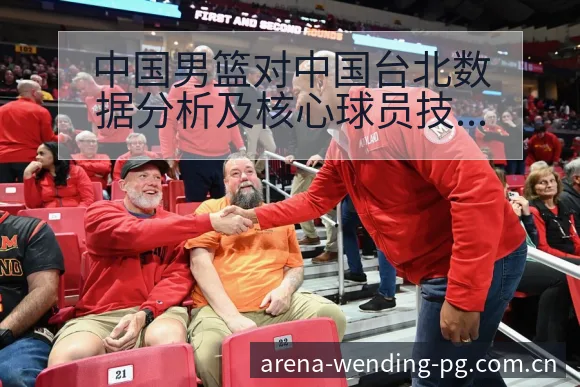 中国男篮对中国台北数据分析及核心球员技术特点观察 - 问鼎PGApp