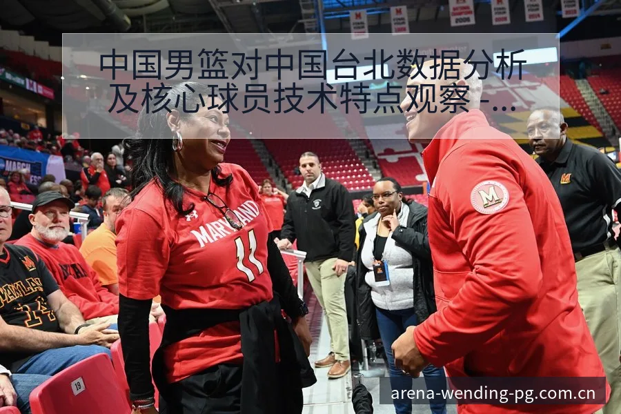 中国男篮对中国台北数据分析及核心球员技术特点观察 - 问鼎PGApp