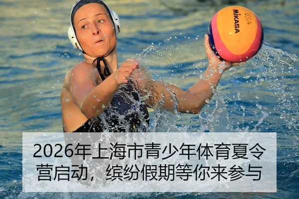 2026年上海市青少年体育夏令营启动，缤纷假期等你来参与