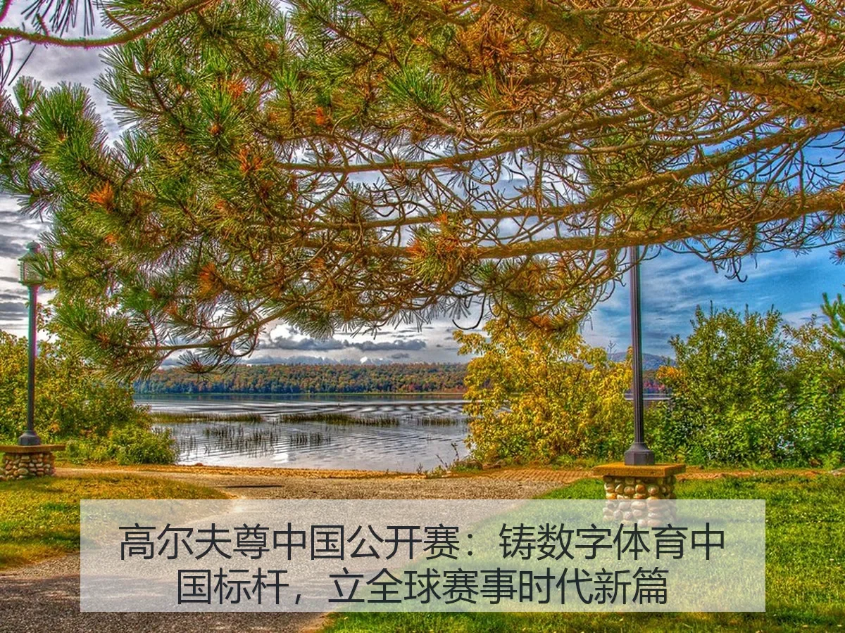 高尔夫尊中国公开赛：铸数字体育中国标杆，立全球赛事时代新篇