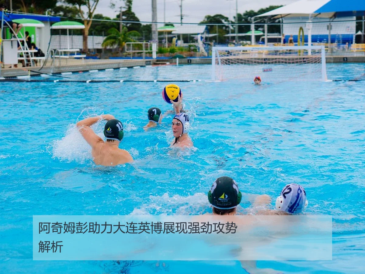 阿奇姆彭助力大连英博展现强劲攻势解析